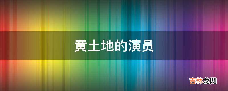 黄土地的演员?