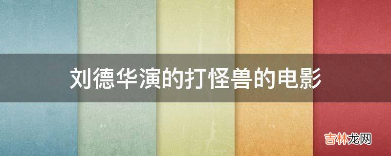 刘德华演的打怪兽的电影?