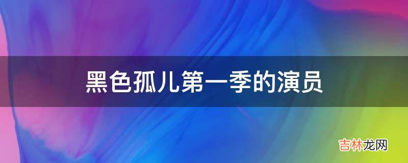 黑色孤儿第一季的演员?