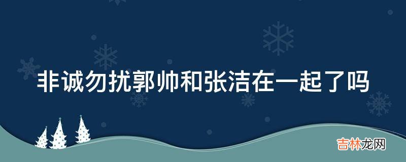 非诚勿扰郭帅和张洁在一起了吗?