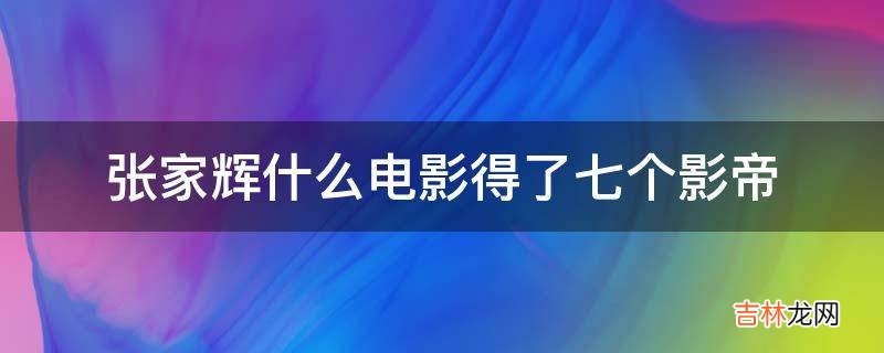 张家辉什么电影得了七个影帝?