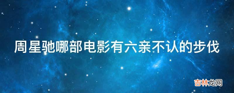 周星驰哪部电影有六亲不认的步伐?