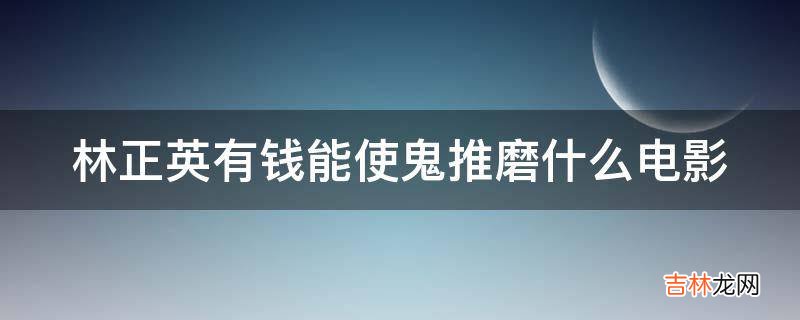 林正英有钱能使鬼推磨什么电影?