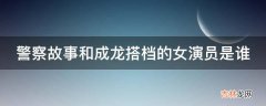 警察故事和成龙搭档的女演员是谁?