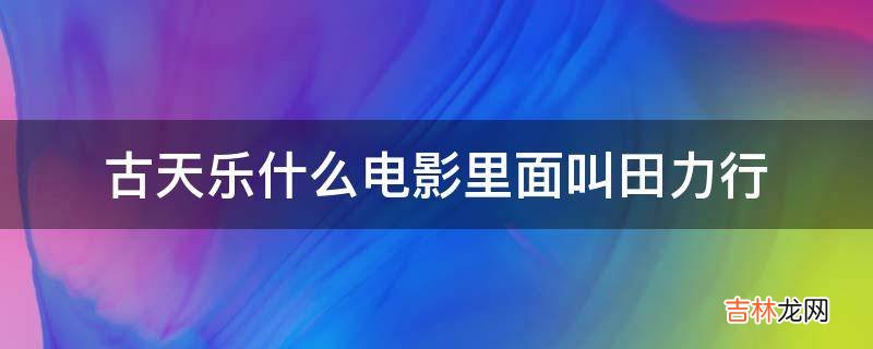 古天乐什么电影里面叫田力行?