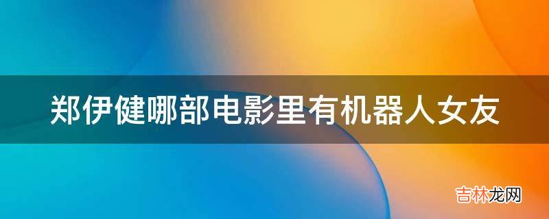 郑伊健哪部电影里有机器人女友?