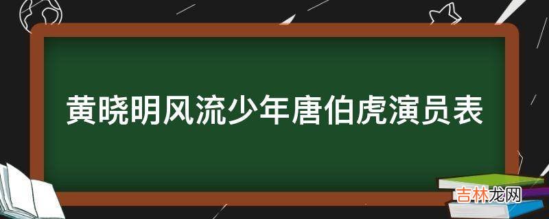 黄晓明风流少年唐伯虎演员表?