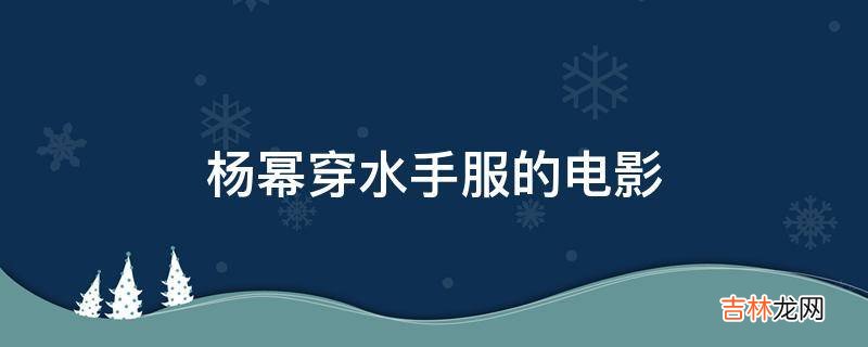 杨幂穿水手服的电影?