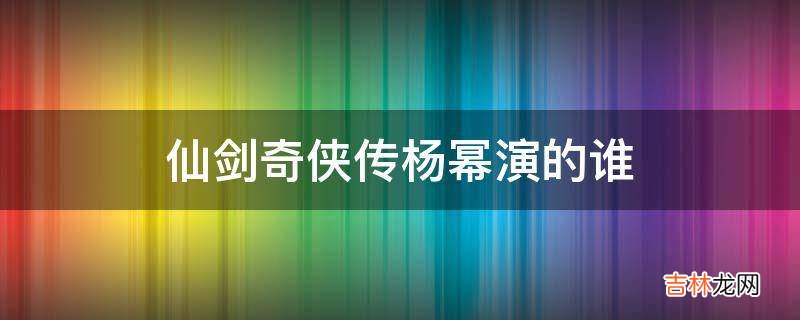 仙剑奇侠传杨幂演的谁?