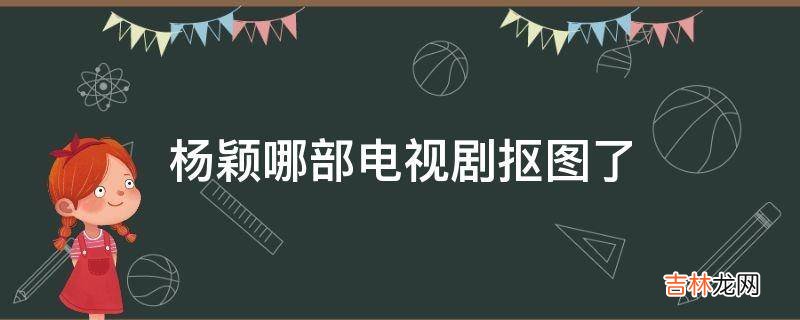 杨颖哪部电视剧抠图了?