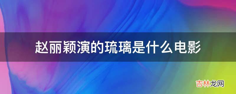 赵丽颖演的琉璃是什么电影?