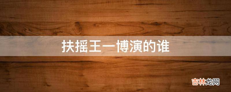 扶摇王一博演的谁?