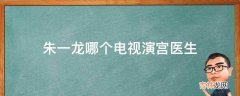 朱一龙哪个电视演宫医生?