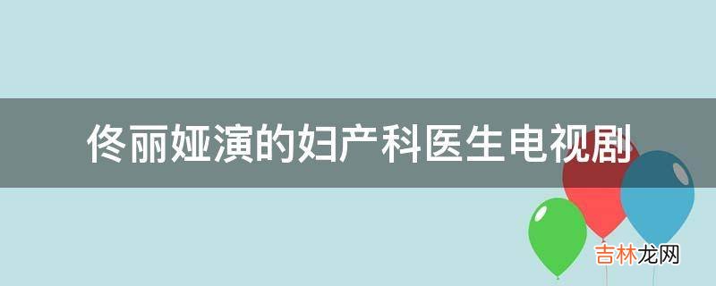 佟丽娅演的妇产科医生电视剧?