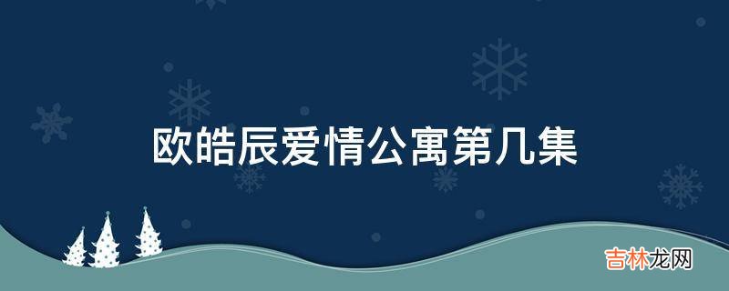 欧皓辰爱情公寓第几集?