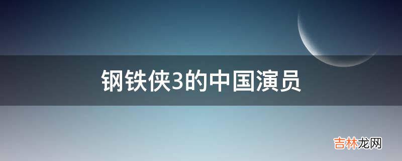 钢铁侠3的中国演员?