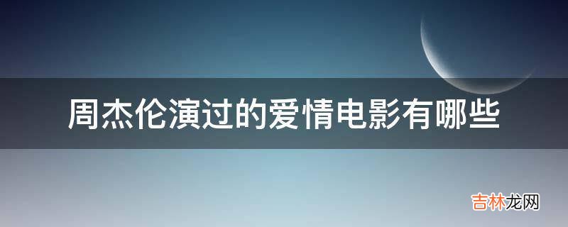 周杰伦演过的爱情电影有哪些?