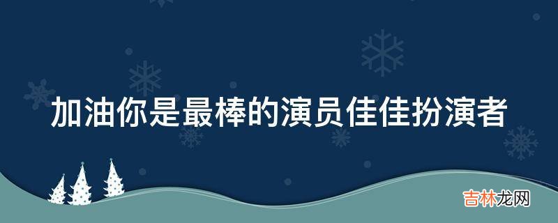 加油你是最棒的演员佳佳扮演者?