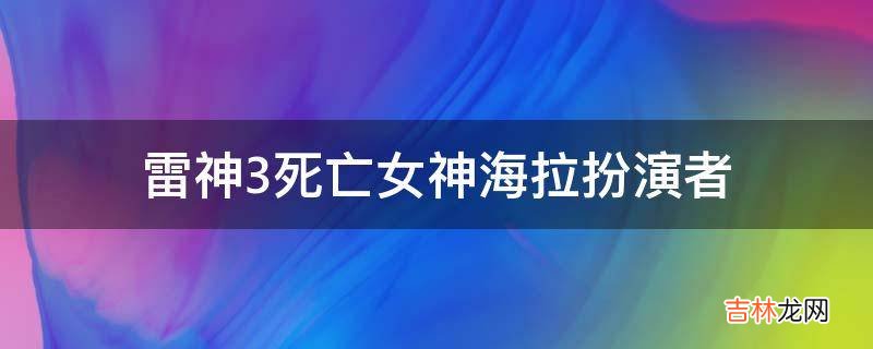 雷神3死亡女神海拉扮演者?