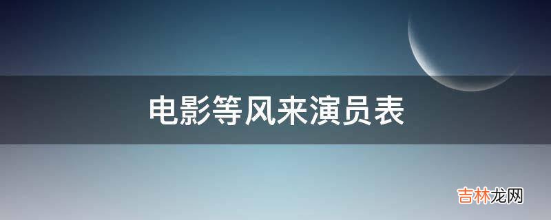 电影等风来演员表?