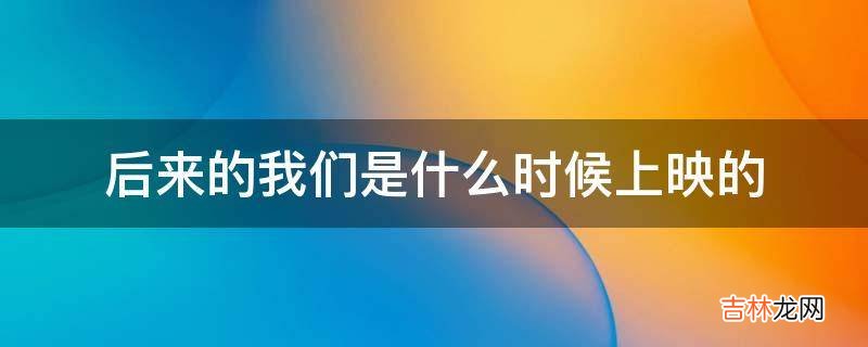 后来的我们是什么时候上映的?