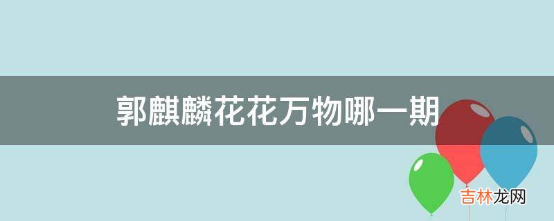 郭麒麟花花万物哪一期?