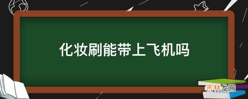 化妆刷能带上飞机吗?