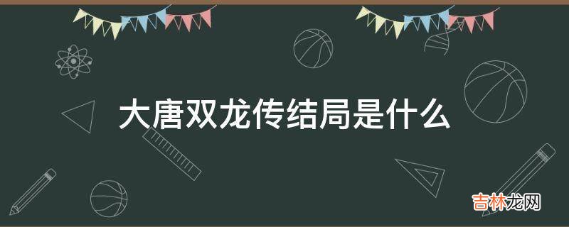 大唐双龙传结局是什么?