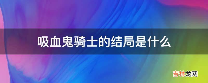 吸血鬼骑士的结局是什么?