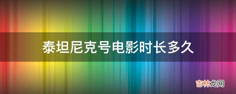 泰坦尼克号电影时长多久?