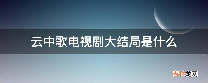 云中歌电视剧大结局是什么?