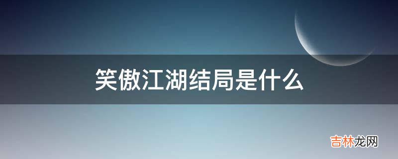 笑傲江湖结局是什么?