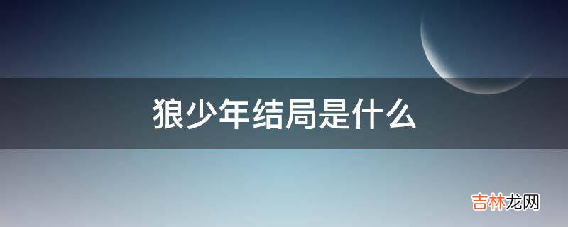 狼少年结局是什么?