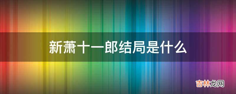 新萧十一郎结局是什么?