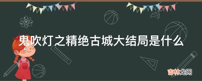 鬼吹灯之精绝古城大结局是什么?