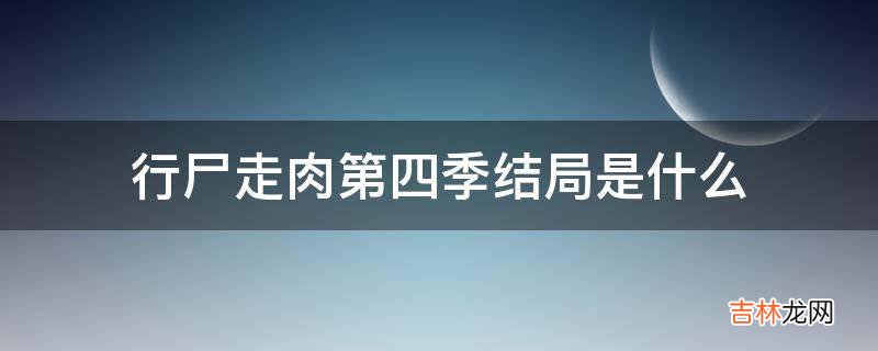 行尸走肉第四季结局是什么?