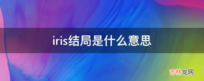 iris结局是什么意思?