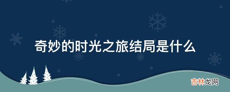 奇妙的时光之旅结局是什么?