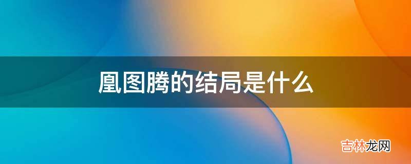 凰图腾的结局是什么?