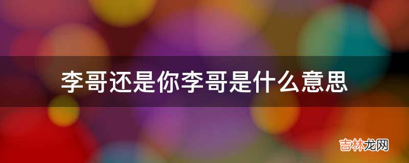 李哥还是你李哥是什么意思?