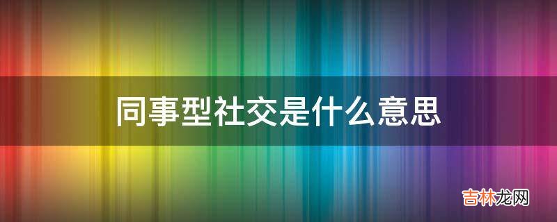 同事型社交是什么意思?