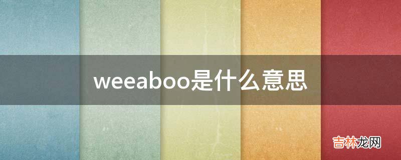 weeaboo是什么意思?