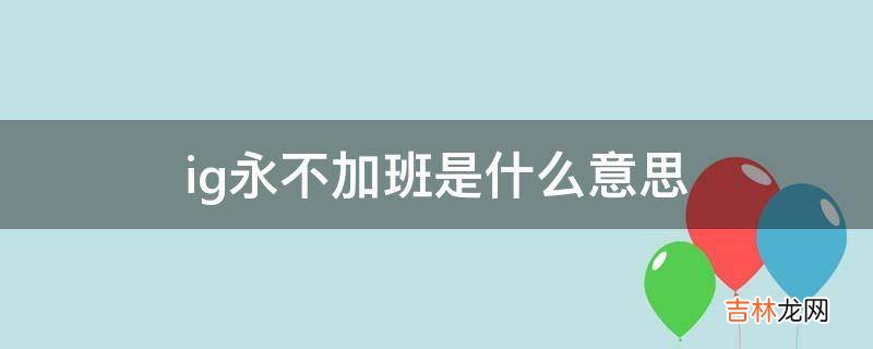 ig永不加班是什么意思?