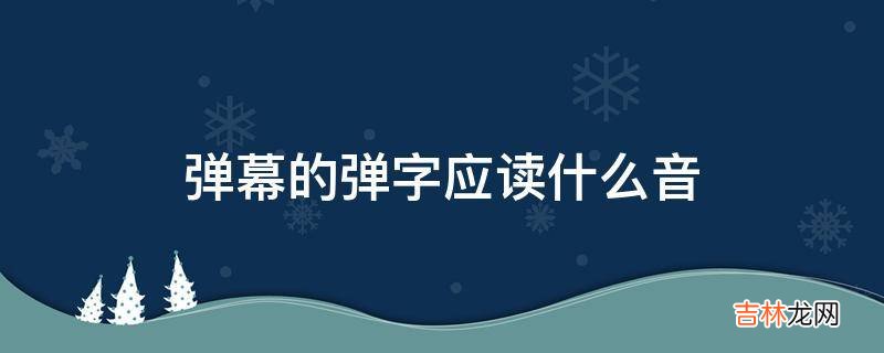 弹幕的弹字应读什么音?