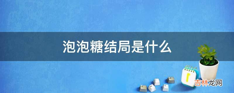 泡泡糖结局是什么?