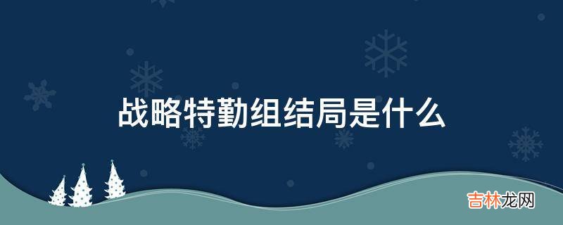 战略特勤组结局是什么?