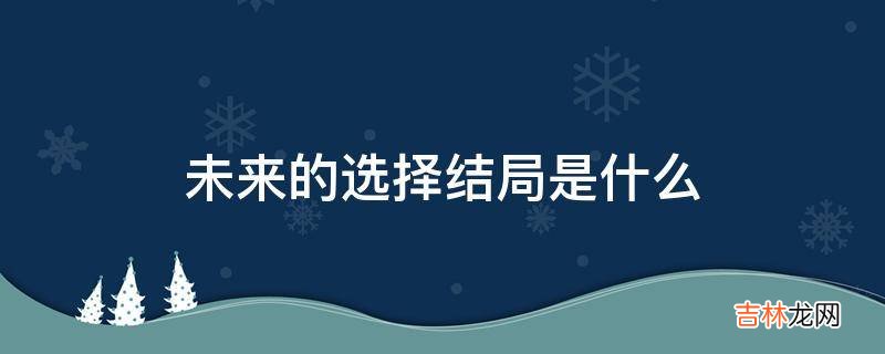 未来的选择结局是什么?