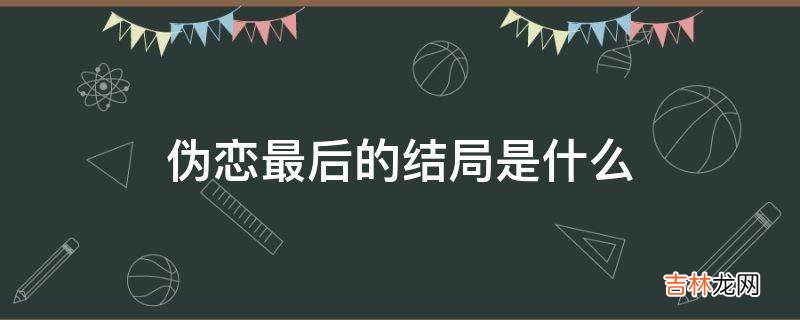 伪恋最后的结局是什么?