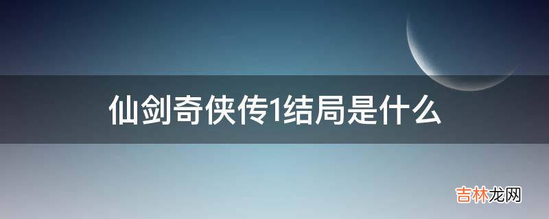 仙剑奇侠传1结局是什么?