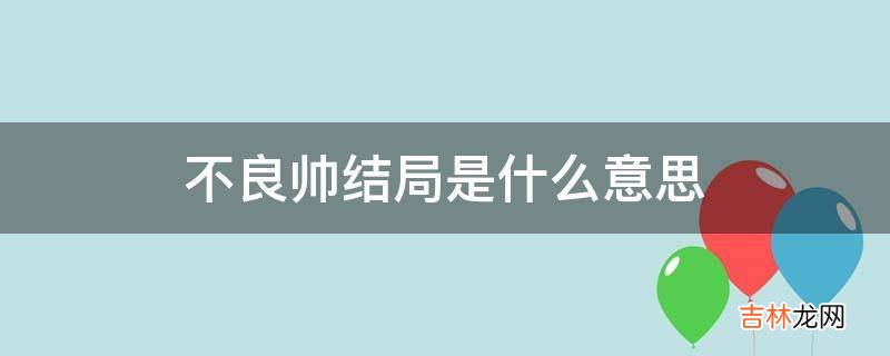 不良帅结局是什么意思?